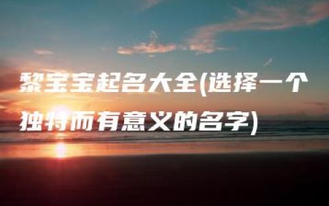 黎宝宝起名大全(选择一个独特而有意义的名字)