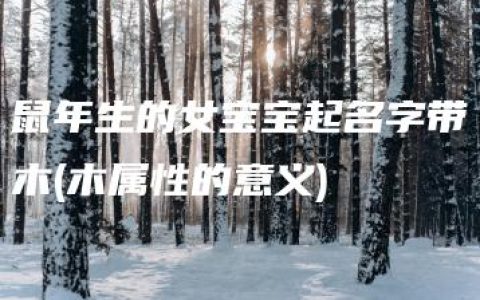 鼠年生的女宝宝起名字带木(木属性的意义)