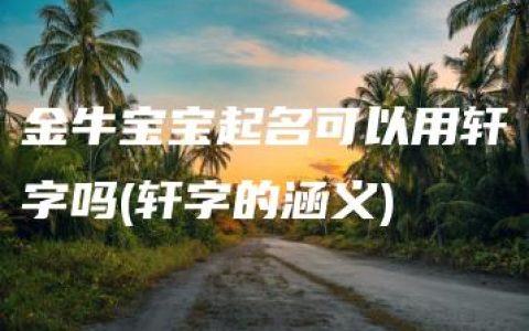 金牛宝宝起名可以用轩字吗(轩字的涵义)