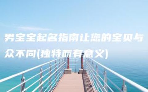 男宝宝起名指南让您的宝贝与众不同(独特而有意义)