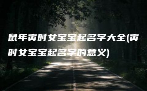 鼠年寅时女宝宝起名字大全(寅时女宝宝起名字的意义)