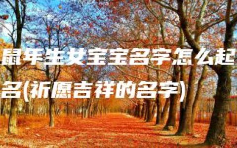 鼠年生女宝宝名字怎么起名(祈愿吉祥的名字)