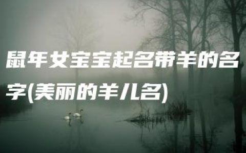 鼠年女宝宝起名带羊的名字(美丽的羊儿名)