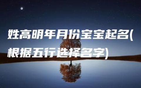 姓高明年月份宝宝起名(根据五行选择名字)