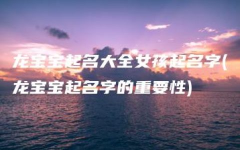 龙宝宝起名大全女孩起名字(龙宝宝起名字的重要性)