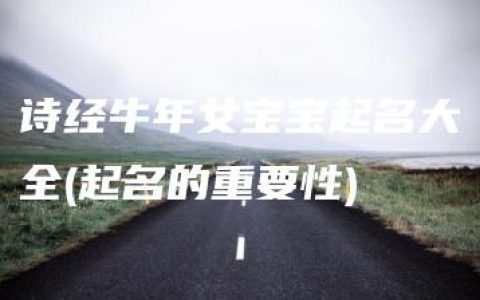 诗经牛年女宝宝起名大全(起名的重要性)