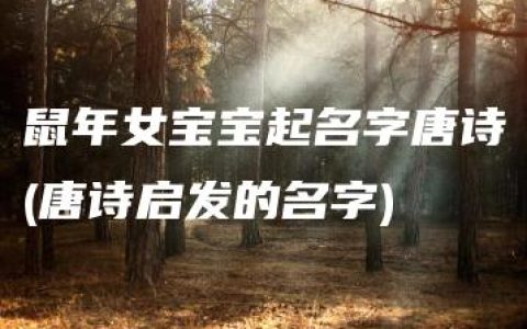 鼠年女宝宝起名字唐诗(唐诗启发的名字)