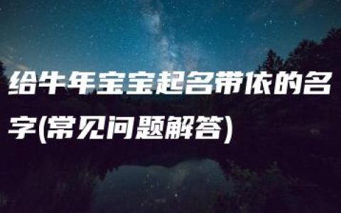 给牛年宝宝起名带依的名字(常见问题解答)