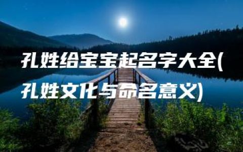 孔姓给宝宝起名字大全(孔姓文化与命名意义)