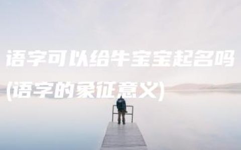 语字可以给牛宝宝起名吗(语字的象征意义)