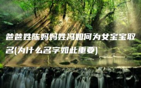 爸爸姓陈妈妈姓冯如何为女宝宝取名(为什么名字如此重要)