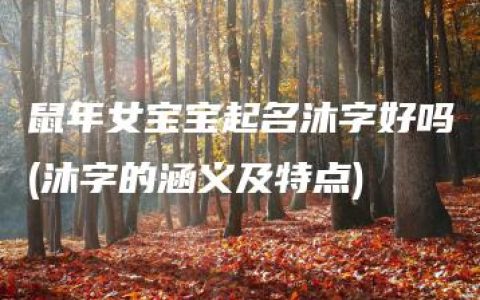 鼠年女宝宝起名沐字好吗(沐字的涵义及特点)