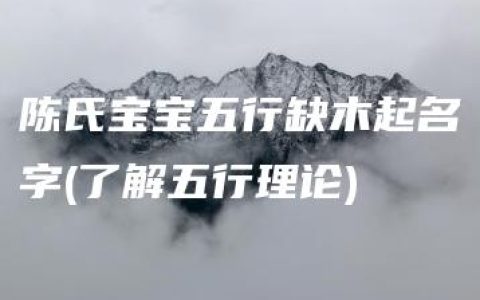 陈氏宝宝五行缺木起名字(了解五行理论)