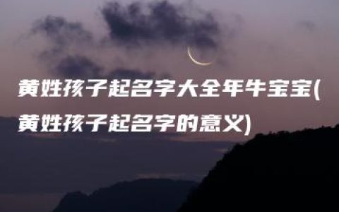 黄姓孩子起名字大全年牛宝宝(黄姓孩子起名字的意义)