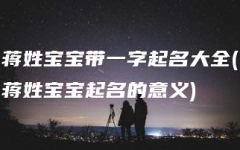 蒋姓宝宝带一字起名大全(蒋姓宝宝起名的意义)