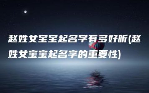 赵姓女宝宝起名字有多好听(赵姓女宝宝起名字的重要性)