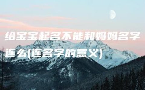 给宝宝起名不能和妈妈名字连么(连名字的意义)