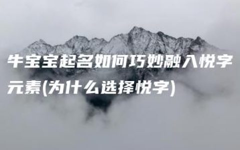 牛宝宝起名如何巧妙融入悦字元素(为什么选择悦字)