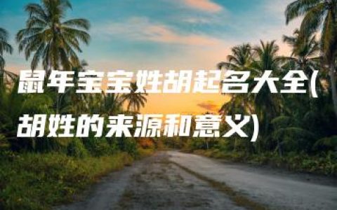 鼠年宝宝姓胡起名大全(胡姓的来源和意义)