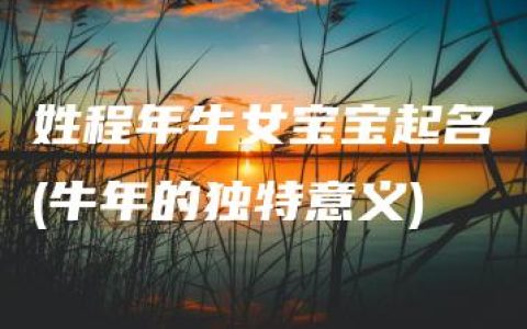 姓程年牛女宝宝起名(牛年的独特意义)