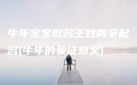 牛年宝宝取名王姓两字起名(牛年的象征意义)