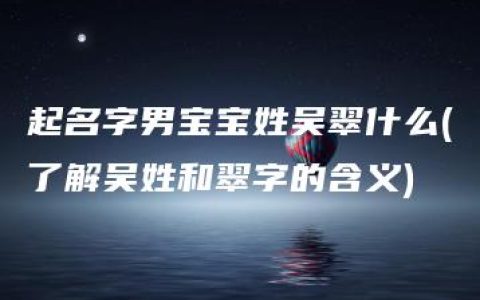 起名字男宝宝姓吴翠什么(了解吴姓和翠字的含义)