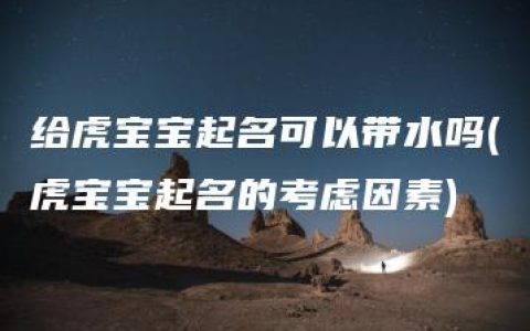 给虎宝宝起名可以带水吗(虎宝宝起名的考虑因素)