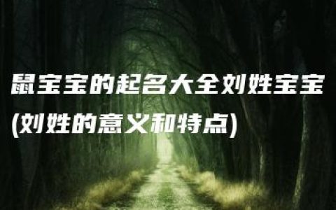 鼠宝宝的起名大全刘姓宝宝(刘姓的意义和特点)