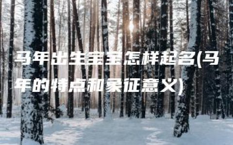 马年出生宝宝怎样起名(马年的特点和象征意义)