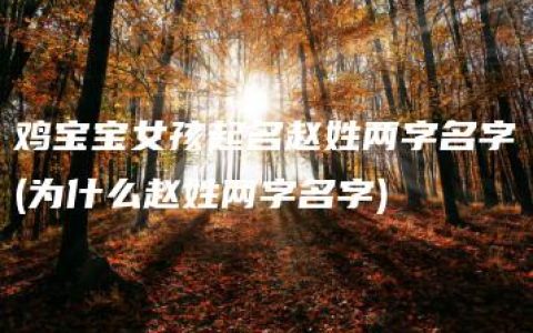 鸡宝宝女孩起名赵姓两字名字(为什么赵姓两字名字)