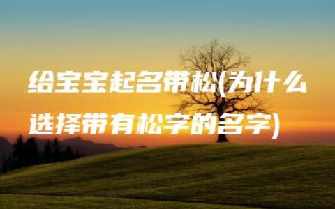 给宝宝起名带松(为什么选择带有松字的名字)