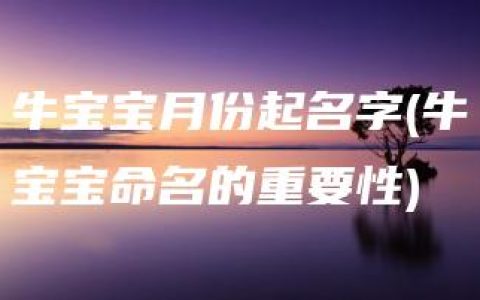 牛宝宝月份起名字(牛宝宝命名的重要性)