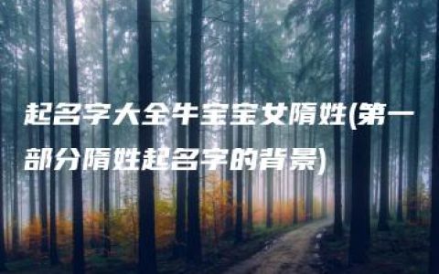 起名字大全牛宝宝女隋姓(第一部分隋姓起名字的背景)