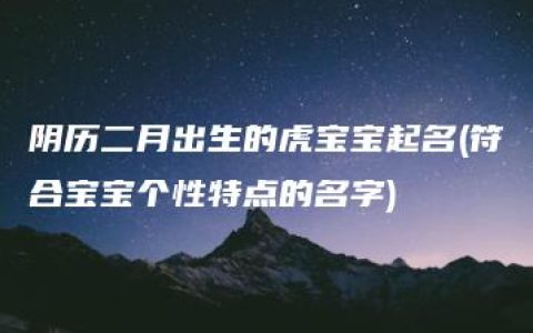 阴历二月出生的虎宝宝起名(符合宝宝个性特点的名字)