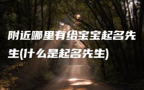 附近哪里有给宝宝起名先生(什么是起名先生)