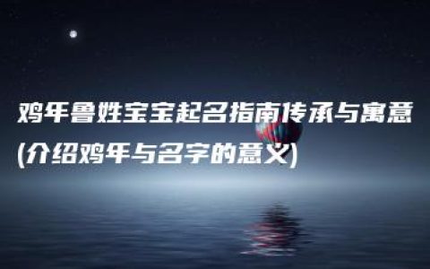 鸡年鲁姓宝宝起名指南传承与寓意(介绍鸡年与名字的意义)