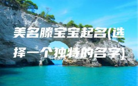 美名滕宝宝起名(选择一个独特的名字)