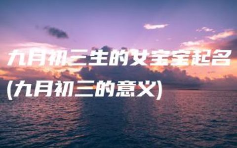 九月初三生的女宝宝起名(九月初三的意义)