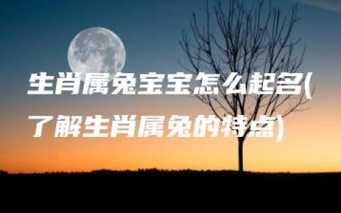 生肖属兔宝宝怎么起名(了解生肖属兔的特点)