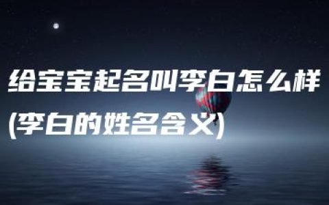 给宝宝起名叫李白怎么样(李白的姓名含义)