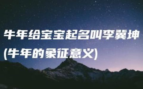 牛年给宝宝起名叫李冀坤(牛年的象征意义)