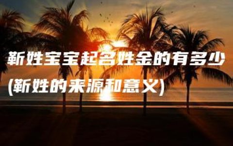 靳姓宝宝起名姓金的有多少(靳姓的来源和意义)