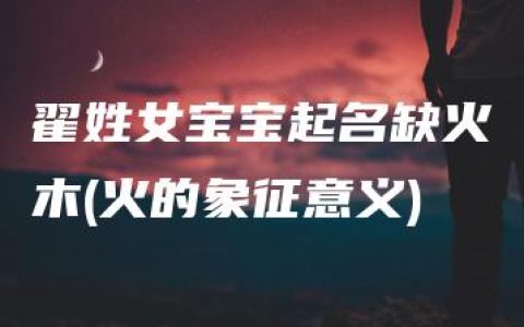 翟姓女宝宝起名缺火木(火的象征意义)