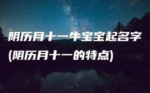 阴历月十一牛宝宝起名字(阴历月十一的特点)