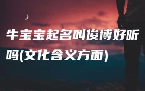 牛宝宝起名叫俊博好听吗(文化含义方面)