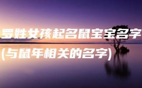 罗姓女孩起名鼠宝宝名字(与鼠年相关的名字)