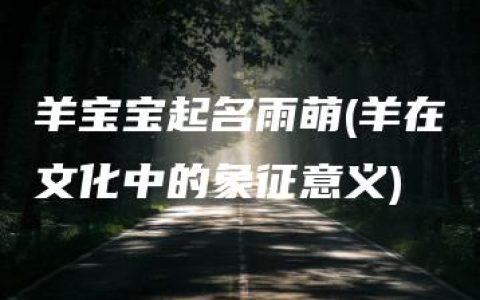 羊宝宝起名雨萌(羊在文化中的象征意义)