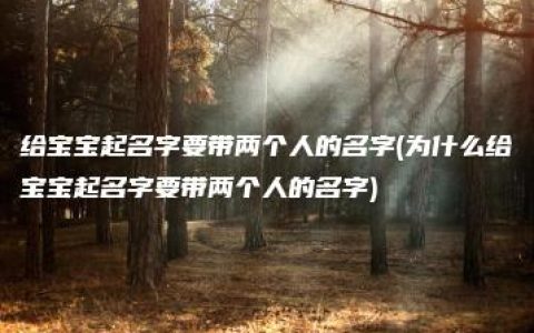 给宝宝起名字要带两个人的名字(为什么给宝宝起名字要带两个人的名字)