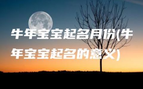 牛年宝宝起名月份(牛年宝宝起名的意义)