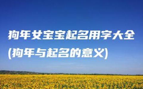 狗年女宝宝起名用字大全(狗年与起名的意义)